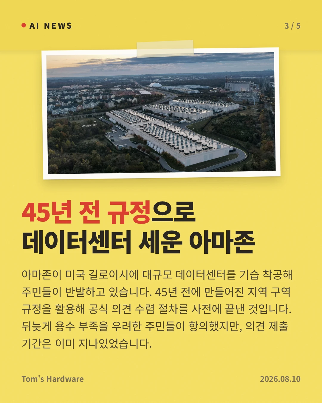 45년 전 규정으로 데이터센터 세운 아마존 — 아마존이 미국 길로이시에 대규모 데이터센터를 기습 착공해 주민들이 반발하고 있습니다. 45년 전에 만들어진 지역 구역 규정을 활용해 공식 의견 수렴 절차를 사전에 끝낸 것입니다. 뒤늦게 용수 부족을 우려한 주민들이 항의했지만, 의견 제출 기간은 이미 지나있었습니다.