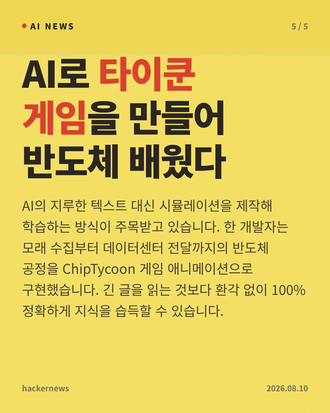 AI로 타이쿤 게임을 만들어 반도체 배웠다 — AI의 지루한 텍스트 대신 시뮬레이션을 제작해 학습하는 방식이 주목받고 있습니다. 한 개발자는 모래 수집부터 데이터센터 전달까지의 반도체 공정을 ChipTycoon 게임 애니메이션으로 구현했습니다. 긴 글을 읽는 것보다 환각 없이 100% 정확하게 지식을 습득할 수 있습니다.