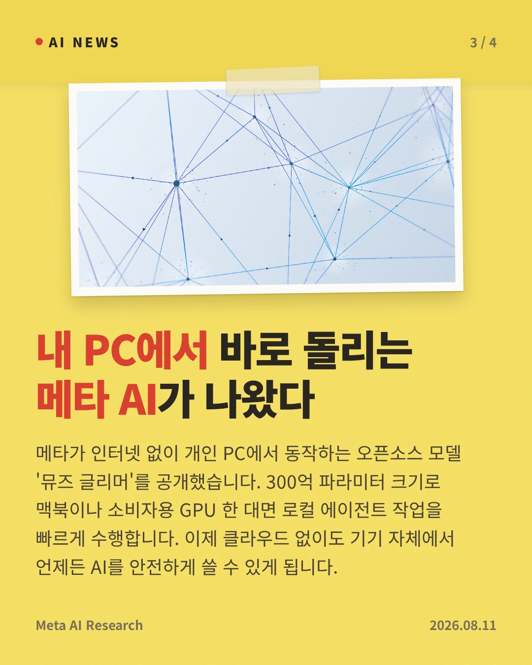 내 PC에서 바로 돌리는 메타 AI가 나왔다 — 메타가 인터넷 없이 개인 PC에서 동작하는 오픈소스 모델 '뮤즈 글리머'를 공개했습니다. 300억 파라미터 크기로 맥북이나 소비자용 GPU 한 대면 로컬 에이전트 작업을 빠르게 수행합니다. 이제 클라우드 없이도 기기 자체에서 언제든 AI를 안전하게 쓸 수 있게 됩니다.