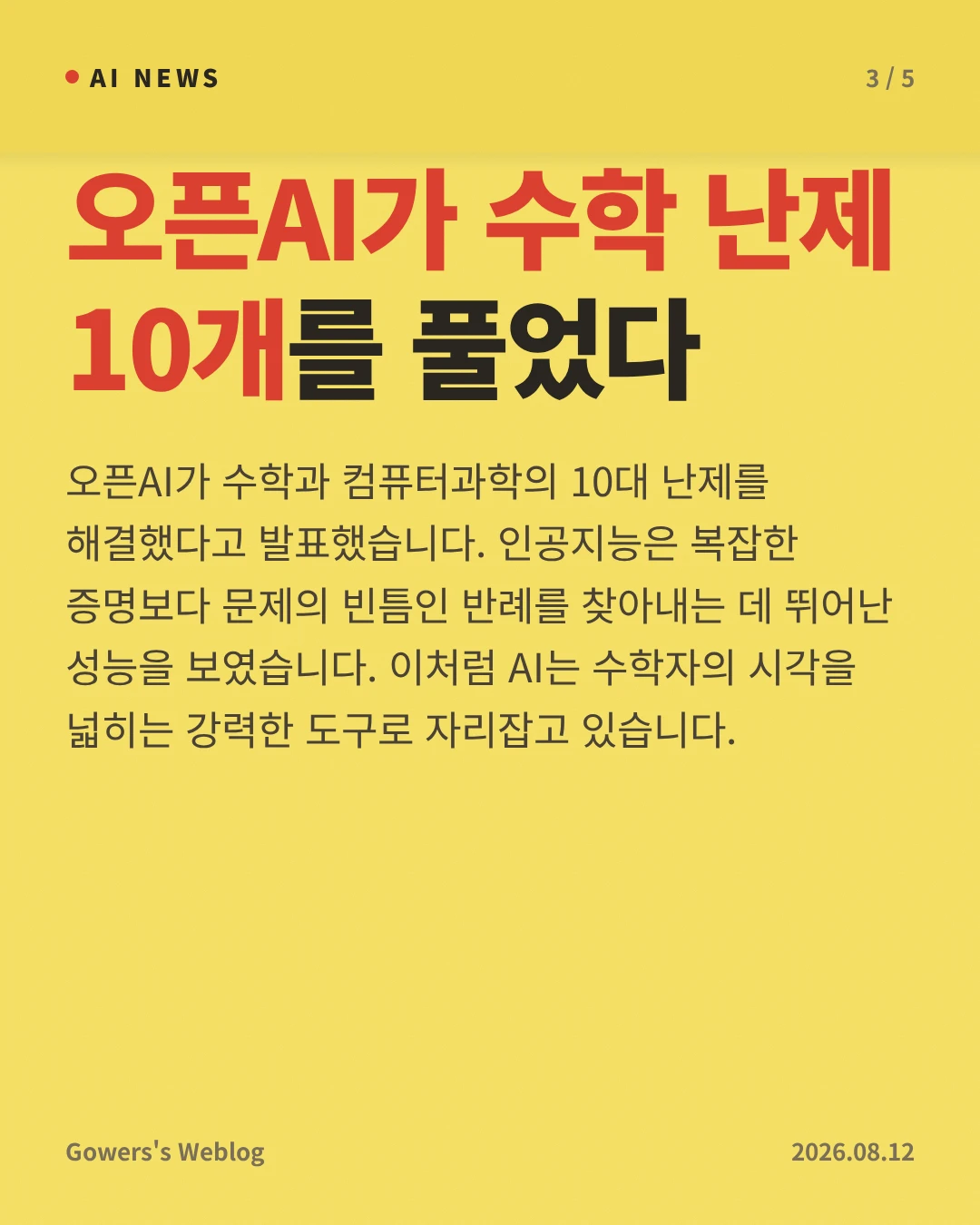 오픈AI가 수학 난제 10개를 풀었다 — 오픈AI가 수학과 컴퓨터과학의 10대 난제를 해결했다고 발표했습니다. 인공지능은 복잡한 증명보다 문제의 빈틈인 반례를 찾아내는 데 뛰어난 성능을 보였습니다. 이처럼 AI는 수학자의 시각을 넓히는 강력한 도구로 자리잡고 있습니다.