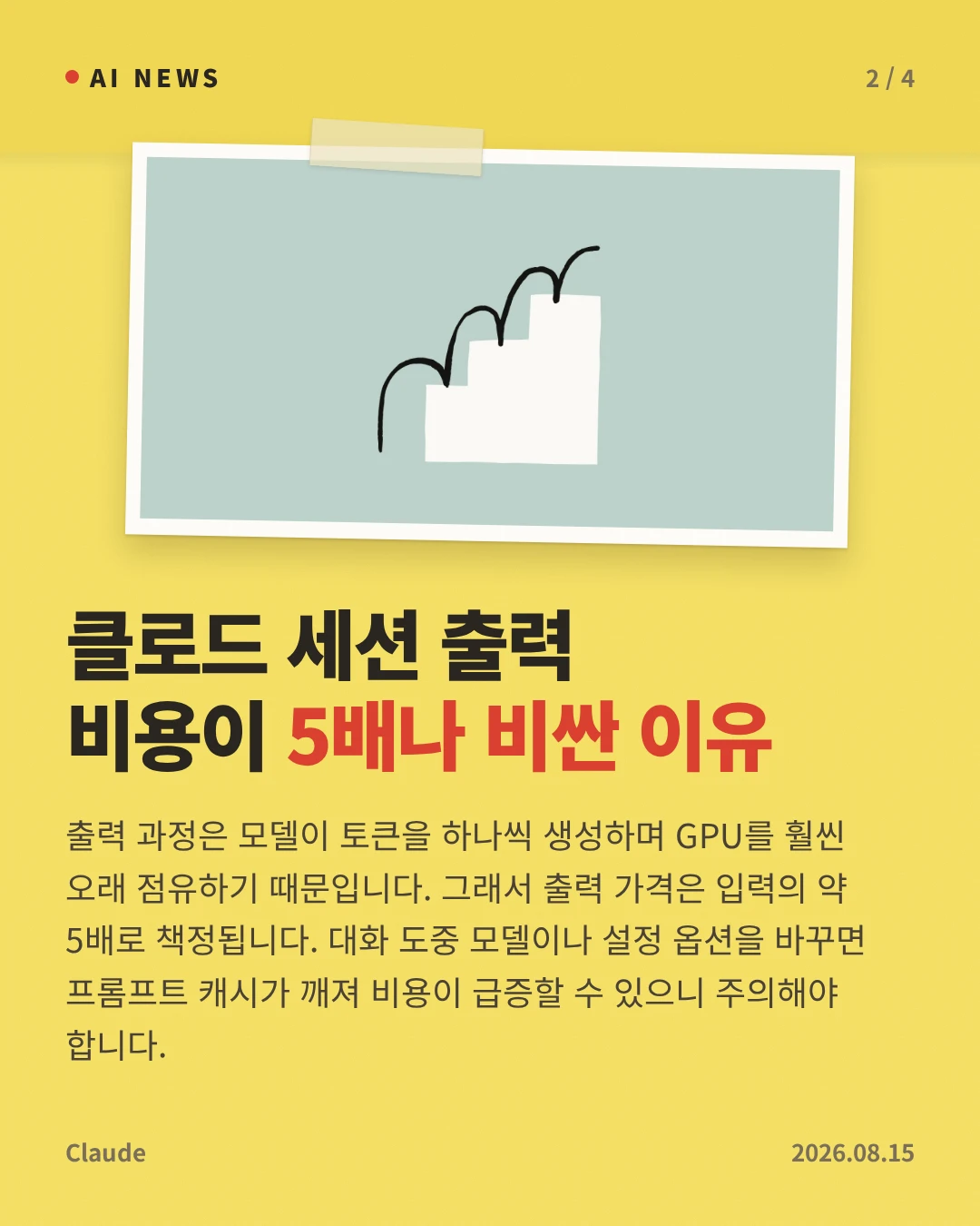클로드 세션 출력 비용이 5배나 비싼 이유 — 출력 과정은 모델이 토큰을 하나씩 생성하며 GPU를 훨씬 오래 점유하기 때문입니다. 그래서 출력 가격은 입력의 약 5배로 책정됩니다. 대화 도중 모델이나 설정 옵션을 바꾸면 프롬프트 캐시가 깨져 비용이 급증할 수 있으니 주의해야 합니다.