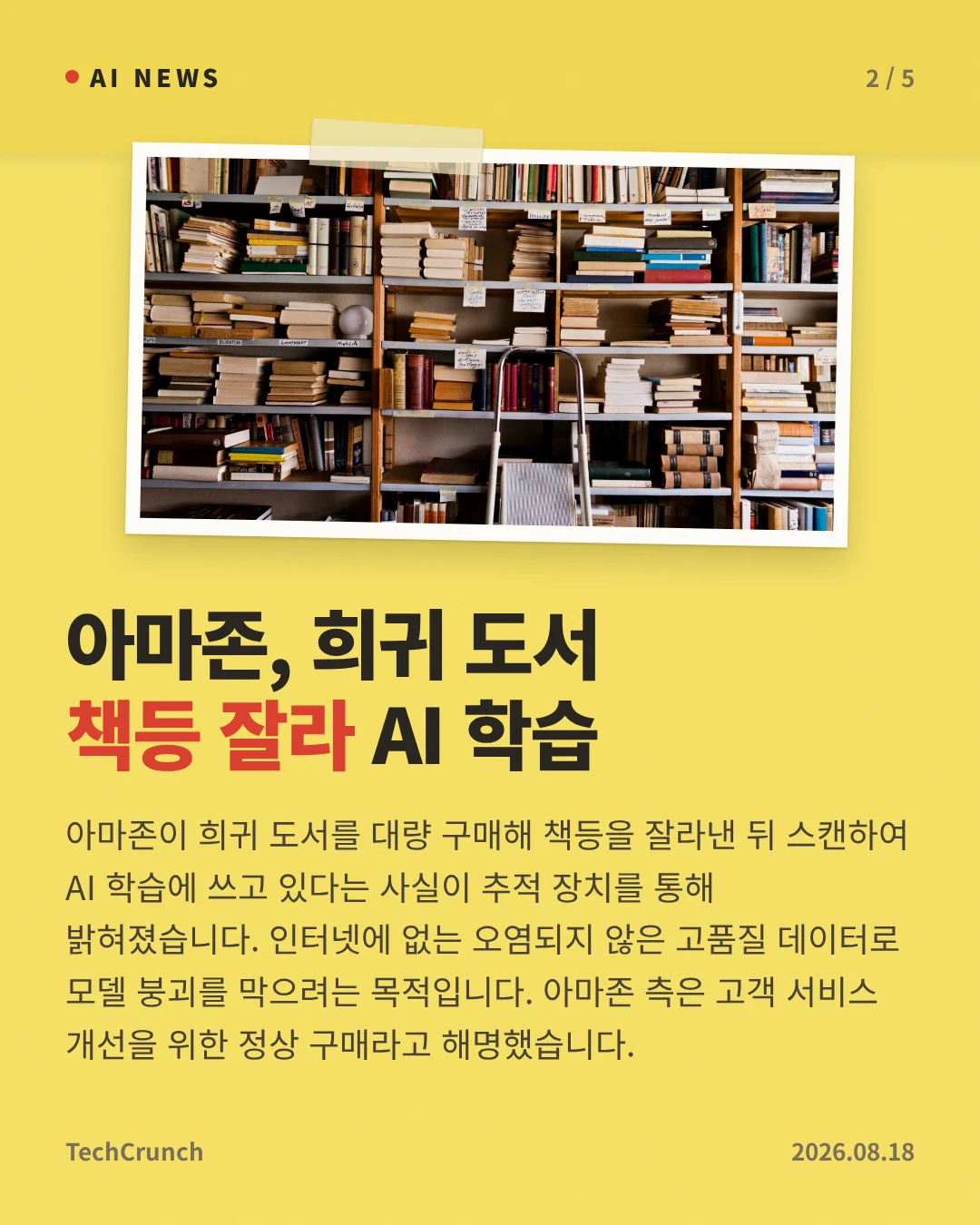 아마존, 희귀 도서 책등 잘라 AI 학습 — 아마존이 희귀 도서를 대량 구매해 책등을 잘라낸 뒤 스캔하여 AI 학습에 쓰고 있다는 사실이 추적 장치를 통해 밝혀졌습니다. 인터넷에 없는 오염되지 않은 고품질 데이터로 모델 붕괴를 막으려는 목적입니다. 아마존 측은 고객 서비스 개선을 위한 정상 구매라고 해명했습니다.