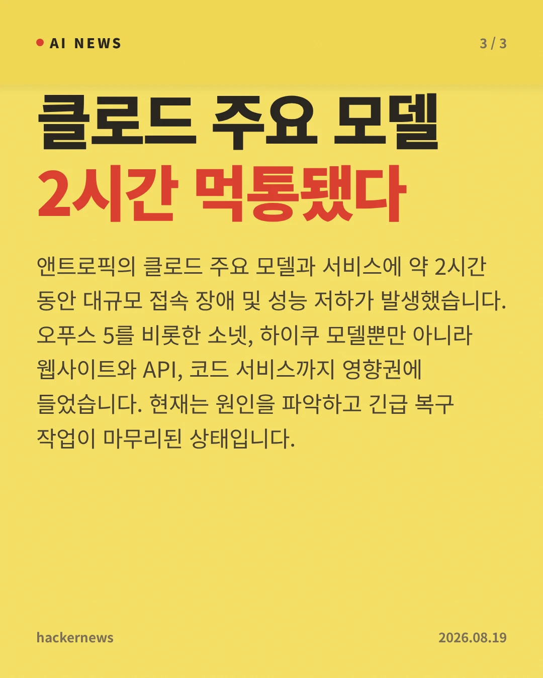 클로드 주요 모델 2시간 먹통됐다 — 앤트로픽의 클로드 주요 모델과 서비스에 약 2시간 동안 대규모 접속 장애 및 성능 저하가 발생했습니다. 오푸스 5를 비롯한 소넷, 하이쿠 모델뿐만 아니라 웹사이트와 API, 코드 서비스까지 영향권에 들었습니다. 현재는 원인을 파악하고 긴급 복구 작업이 마무리된 상태입니다.