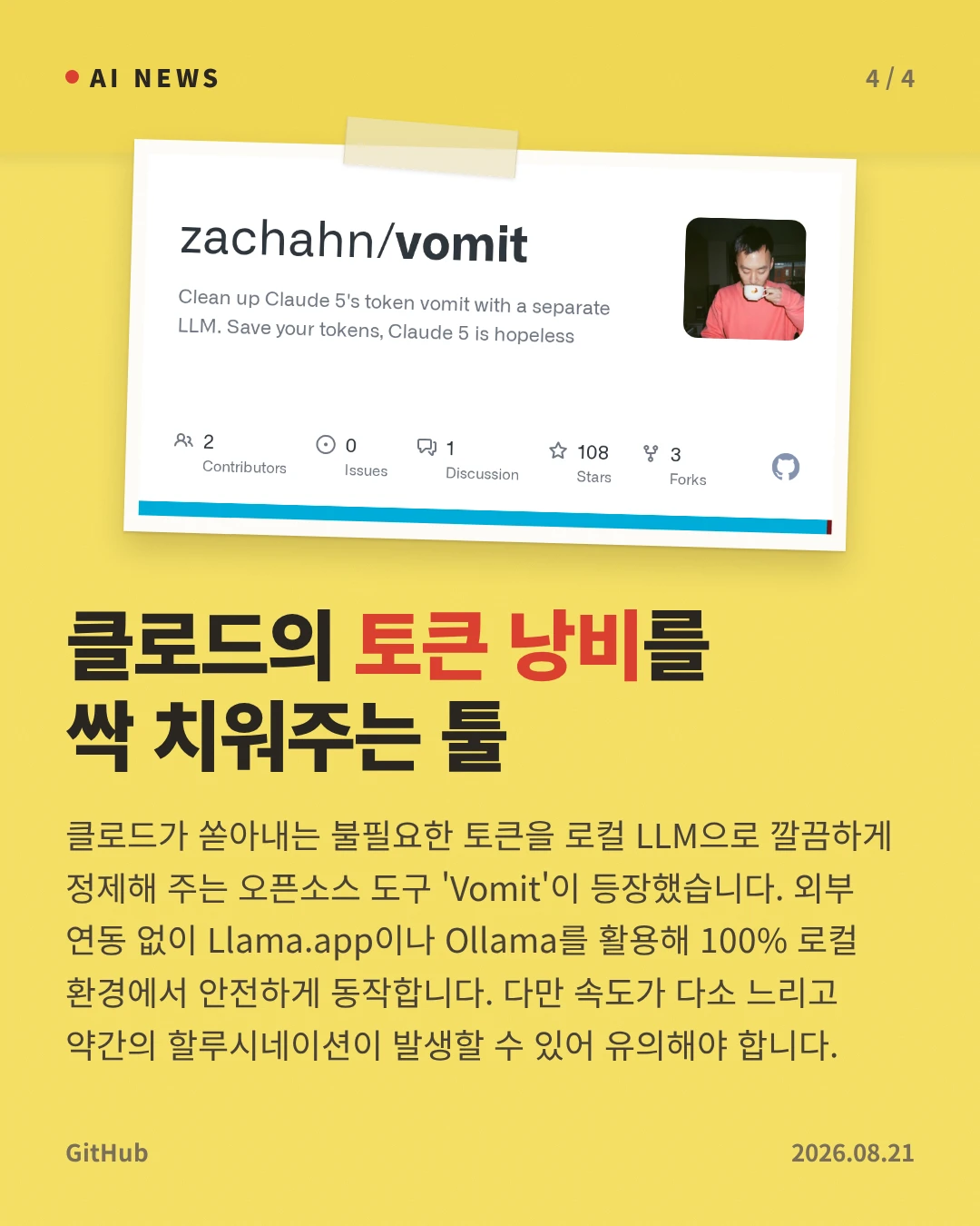 클로드의 토큰 낭비를 싹 치워주는 툴 — 클로드가 쏟아내는 불필요한 토큰을 로컬 LLM으로 깔끔하게 정제해 주는 오픈소스 도구 'Vomit'이 등장했습니다. 외부 연동 없이 Llama.app이나 Ollama를 활용해 100% 로컬 환경에서 안전하게 동작합니다. 다만 속도가 다소 느리고 약간의 할루시네이션이 발생할 수 있어 유의해야 합니다.