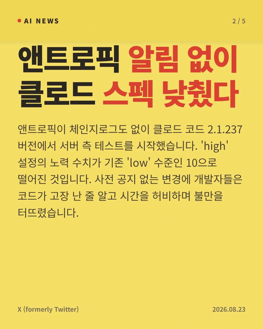 앤트로픽 알림 없이 클로드 스펙 낮췄다 — 앤트로픽이 체인지로그도 없이 클로드 코드 2.1.237 버전에서 서버 측 테스트를 시작했습니다. 'high' 설정의 노력 수치가 기존 'low' 수준인 10으로 떨어진 것입니다. 사전 공지 없는 변경에 개발자들은 코드가 고장 난 줄 알고 시간을 허비하며 불만을 터뜨렸습니다.