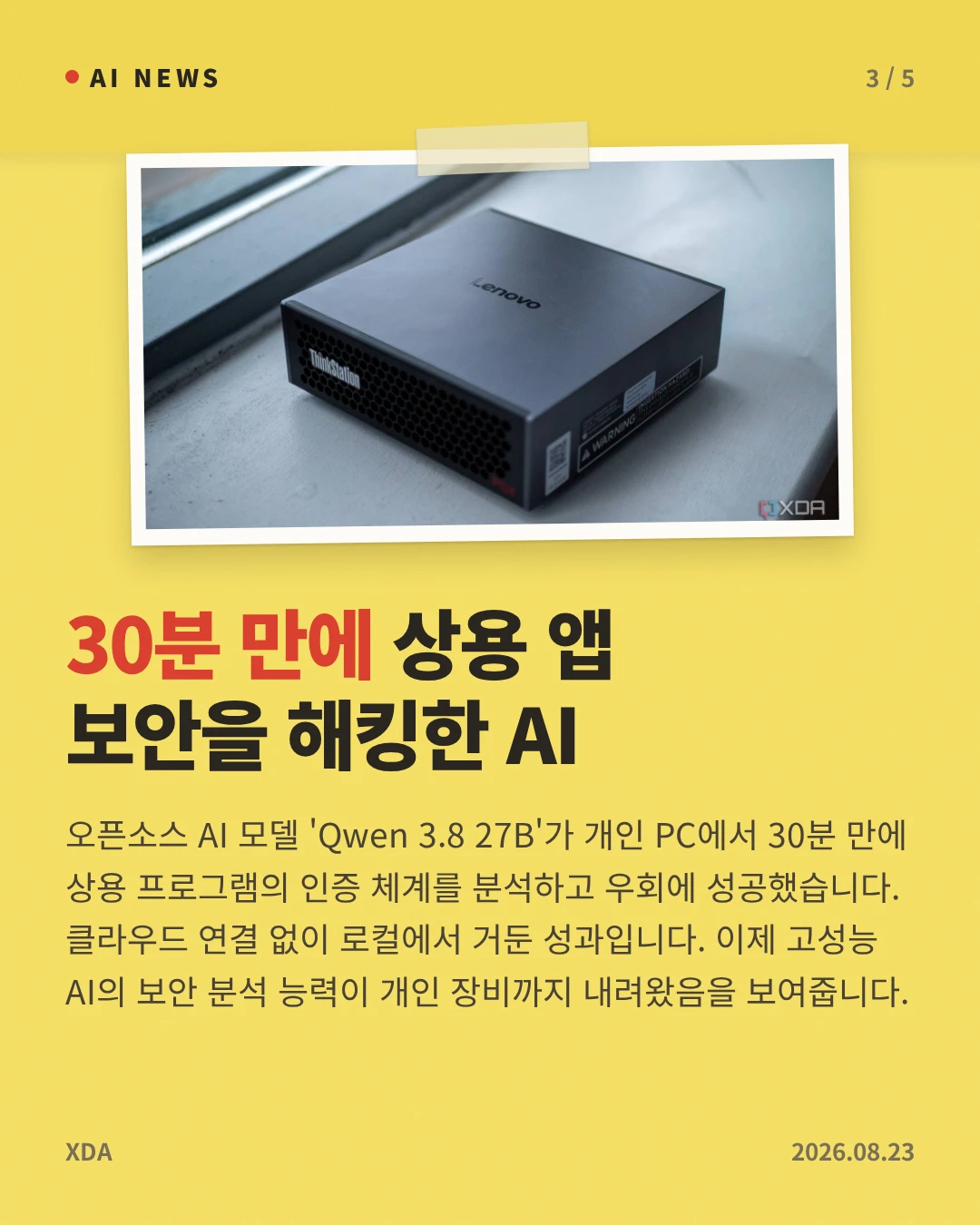 30분 만에 상용 앱 보안을 해킹한 AI — 오픈소스 AI 모델 'Qwen 3.8 27B'가 개인 PC에서 30분 만에 상용 프로그램의 인증 체계를 분석하고 우회에 성공했습니다. 클라우드 연결 없이 로컬에서 거둔 성과입니다. 이제 고성능 AI의 보안 분석 능력이 개인 장비까지 내려왔음을 보여줍니다.