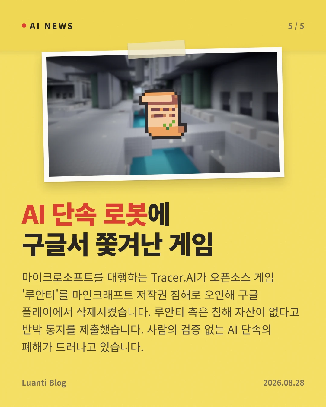 AI 단속 로봇에 구글서 쫓겨난 게임 — 마이크로소프트를 대행하는 Tracer.AI가 오픈소스 게임 '루안티'를 마인크래프트 저작권 침해로 오인해 구글 플레이에서 삭제시켰습니다. 루안티 측은 침해 자산이 없다고 반박 통지를 제출했습니다. 사람의 검증 없는 AI 단속의 폐해가 드러나고 있습니다.