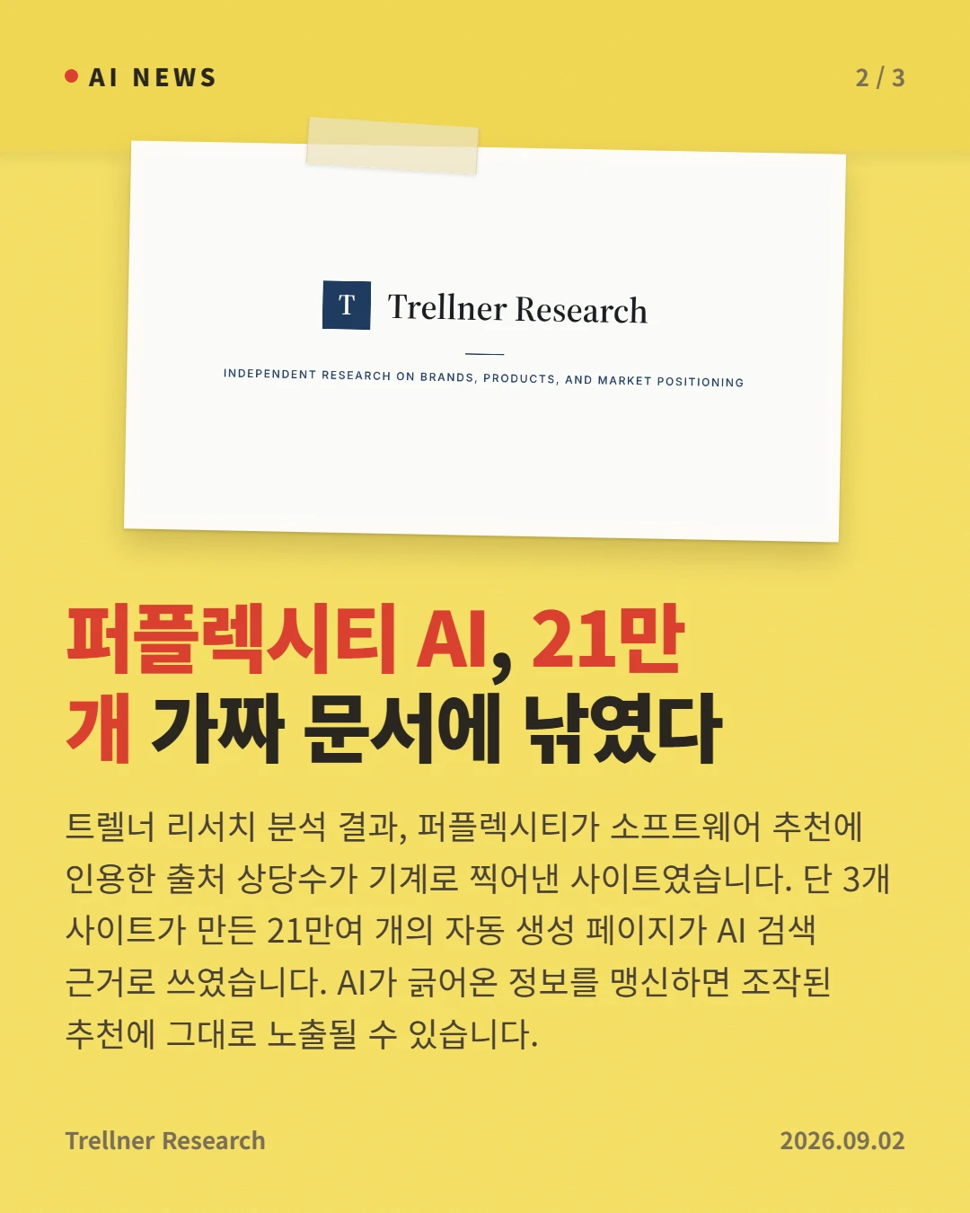 퍼플렉시티 AI, 21만 개 가짜 문서에 낚였다 — 트렐너 리서치 분석 결과, 퍼플렉시티가 소프트웨어 추천에 인용한 출처 상당수가 기계로 찍어낸 사이트였습니다. 단 3개 사이트가 만든 21만여 개의 자동 생성 페이지가 AI 검색 근거로 쓰였습니다. AI가 긁어온 정보를 맹신하면 조작된 추천에 그대로 노출될 수 있습니다.
