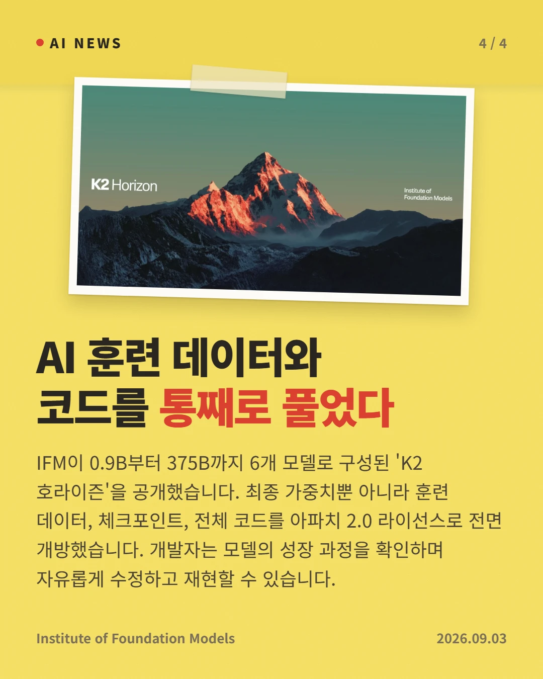 AI 훈련 데이터와 코드를 통째로 풀었다 — IFM이 0.9B부터 375B까지 6개 모델로 구성된 'K2 호라이즌'을 공개했습니다. 최종 가중치뿐 아니라 훈련 데이터, 체크포인트, 전체 코드를 아파치 2.0 라이선스로 전면 개방했습니다. 개발자는 모델의 성장 과정을 확인하며 자유롭게 수정하고 재현할 수 있습니다.