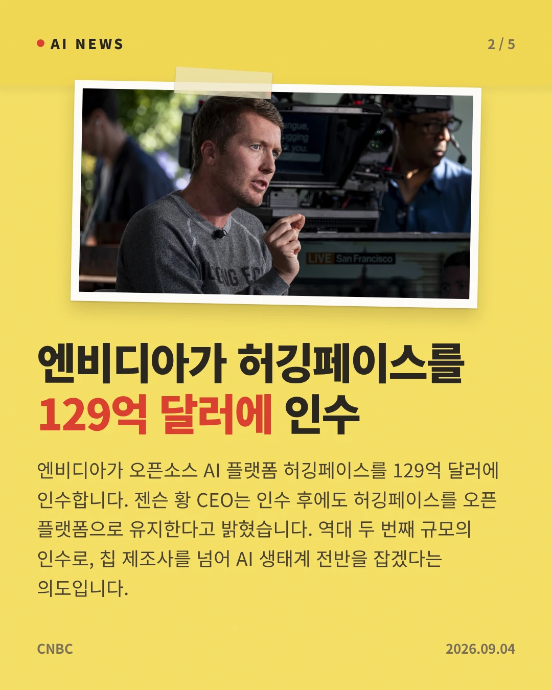 엔비디아가 허깅페이스를 129억 달러에 인수 — 엔비디아가 오픈소스 AI 플랫폼 허깅페이스를 129억 달러에 인수합니다. 젠슨 황 CEO는 인수 후에도 허깅페이스를 오픈 플랫폼으로 유지한다고 밝혔습니다. 역대 두 번째 규모의 인수로, 칩 제조사를 넘어 AI 생태계 전반을 잡겠다는 의도입니다.