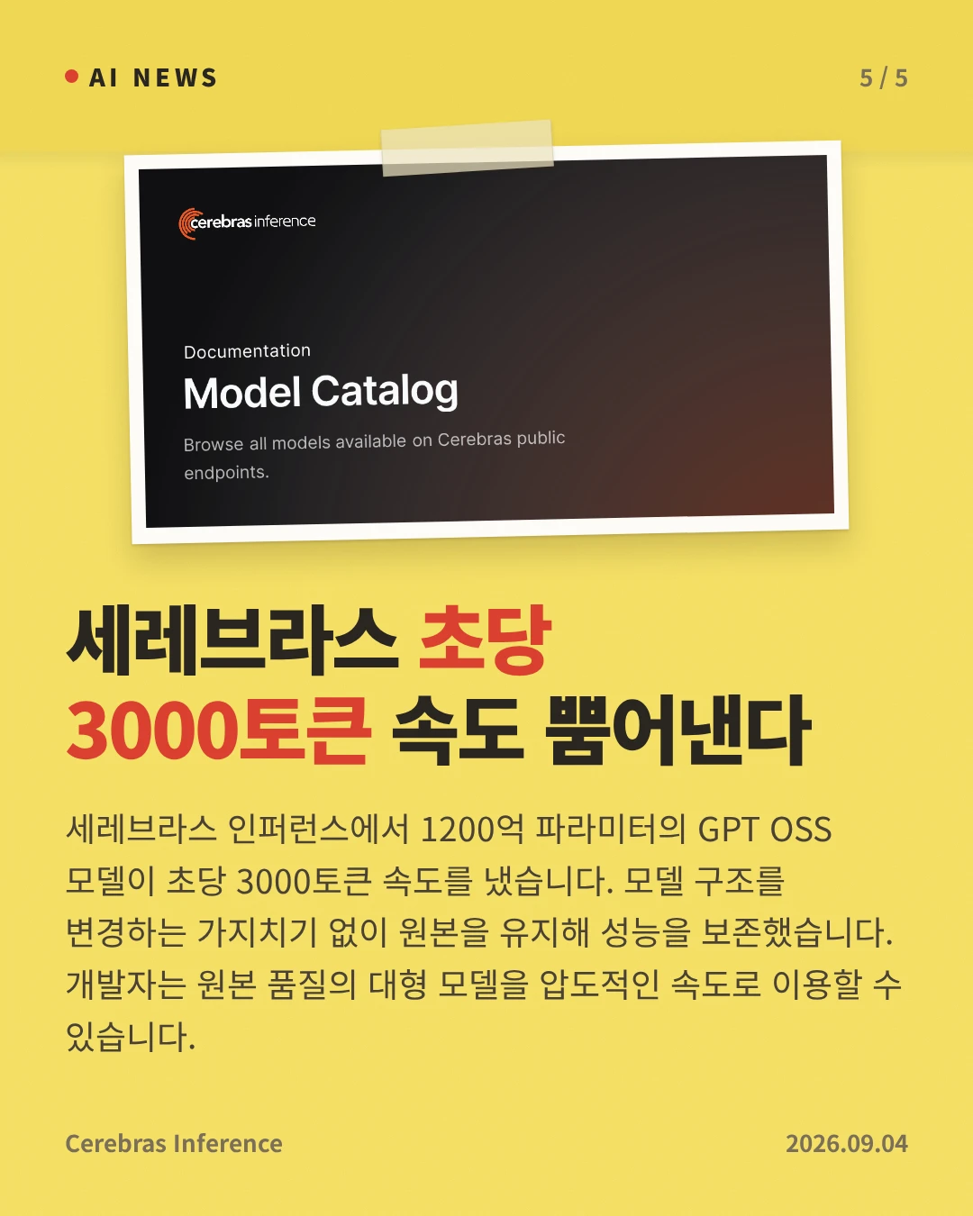 세레브라스 초당 3000토큰 속도 뿜어낸다 — 세레브라스 인퍼런스에서 1200억 파라미터의 GPT OSS 모델이 초당 3000토큰 속도를 냈습니다. 모델 구조를 변경하는 가지치기 없이 원본을 유지해 성능을 보존했습니다. 개발자는 원본 품질의 대형 모델을 압도적인 속도로 이용할 수 있습니다.