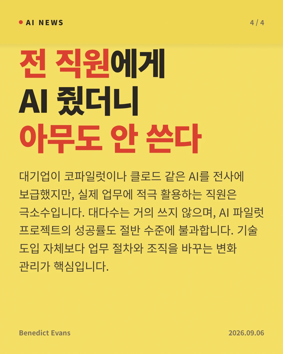전 직원에게 AI 줬더니 아무도 안 쓴다 — 대기업이 코파일럿이나 클로드 같은 AI를 전사에 보급했지만, 실제 업무에 적극 활용하는 직원은 극소수입니다. 대다수는 거의 쓰지 않으며, AI 파일럿 프로젝트의 성공률도 절반 수준에 불과합니다. 기술 도입 자체보다 업무 절차와 조직을 바꾸는 변화 관리가 핵심입니다.
