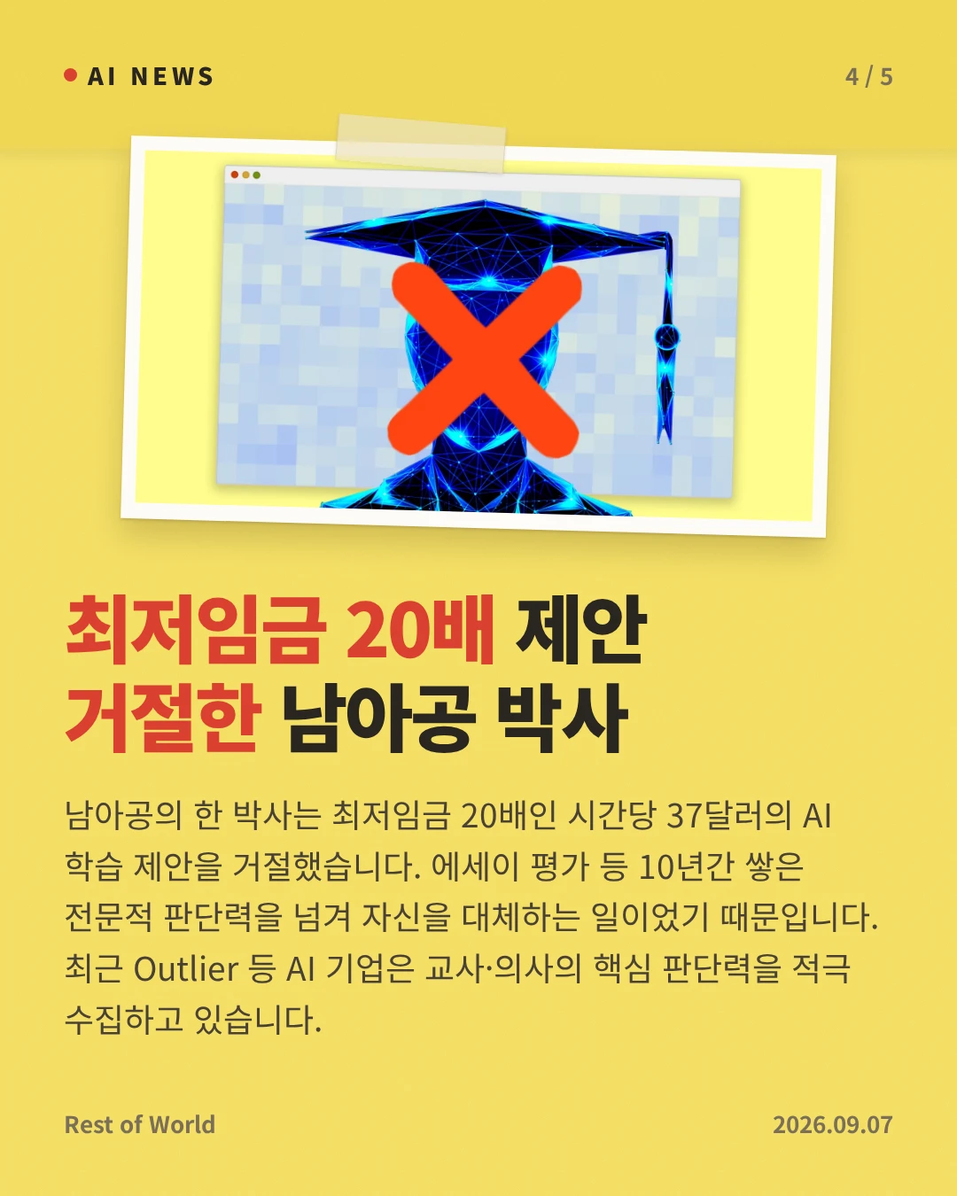 최저임금 20배 제안 거절한 남아공 박사 — 남아공의 한 박사는 최저임금 20배인 시간당 37달러의 AI 학습 제안을 거절했습니다. 에세이 평가 등 10년간 쌓은 전문적 판단력을 넘겨 자신을 대체하는 일이었기 때문입니다. 최근 Outlier 등 AI 기업은 교사·의사의 핵심 판단력을 적극 수집하고 있습니다.