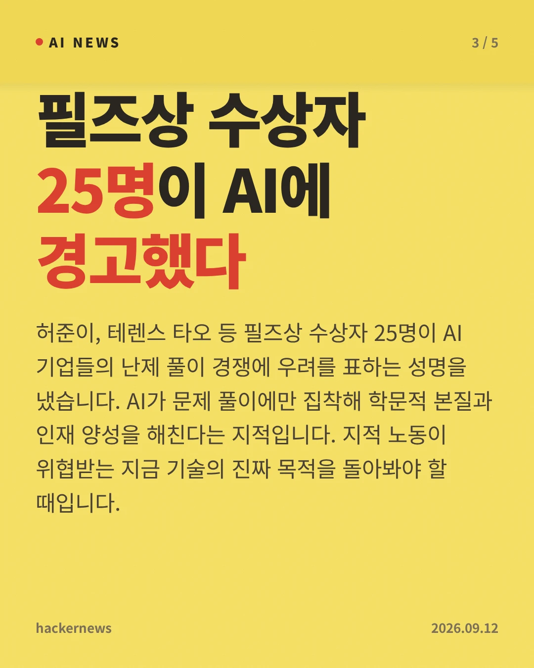 필즈상 수상자 25명이 AI에 경고했다 — 허준이, 테렌스 타오 등 필즈상 수상자 25명이 AI 기업들의 난제 풀이 경쟁에 우려를 표하는 성명을 냈습니다. AI가 문제 풀이에만 집착해 학문적 본질과 인재 양성을 해친다는 지적입니다. 지적 노동이 위협받는 지금 기술의 진짜 목적을 돌아봐야 할 때입니다.