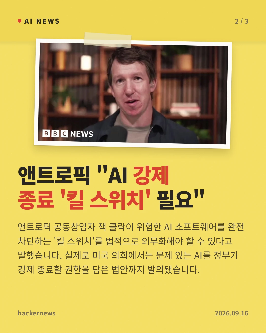 앤트로픽 "AI 강제 종료 '킬 스위치' 필요" — 앤트로픽 공동창업자 잭 클락이 위험한 AI 소프트웨어를 완전 차단하는 '킬 스위치'를 법적으로 의무화해야 할 수 있다고 말했습니다. 실제로 미국 의회에서는 문제 있는 AI를 정부가 강제 종료할 권한을 담은 법안까지 발의됐습니다.