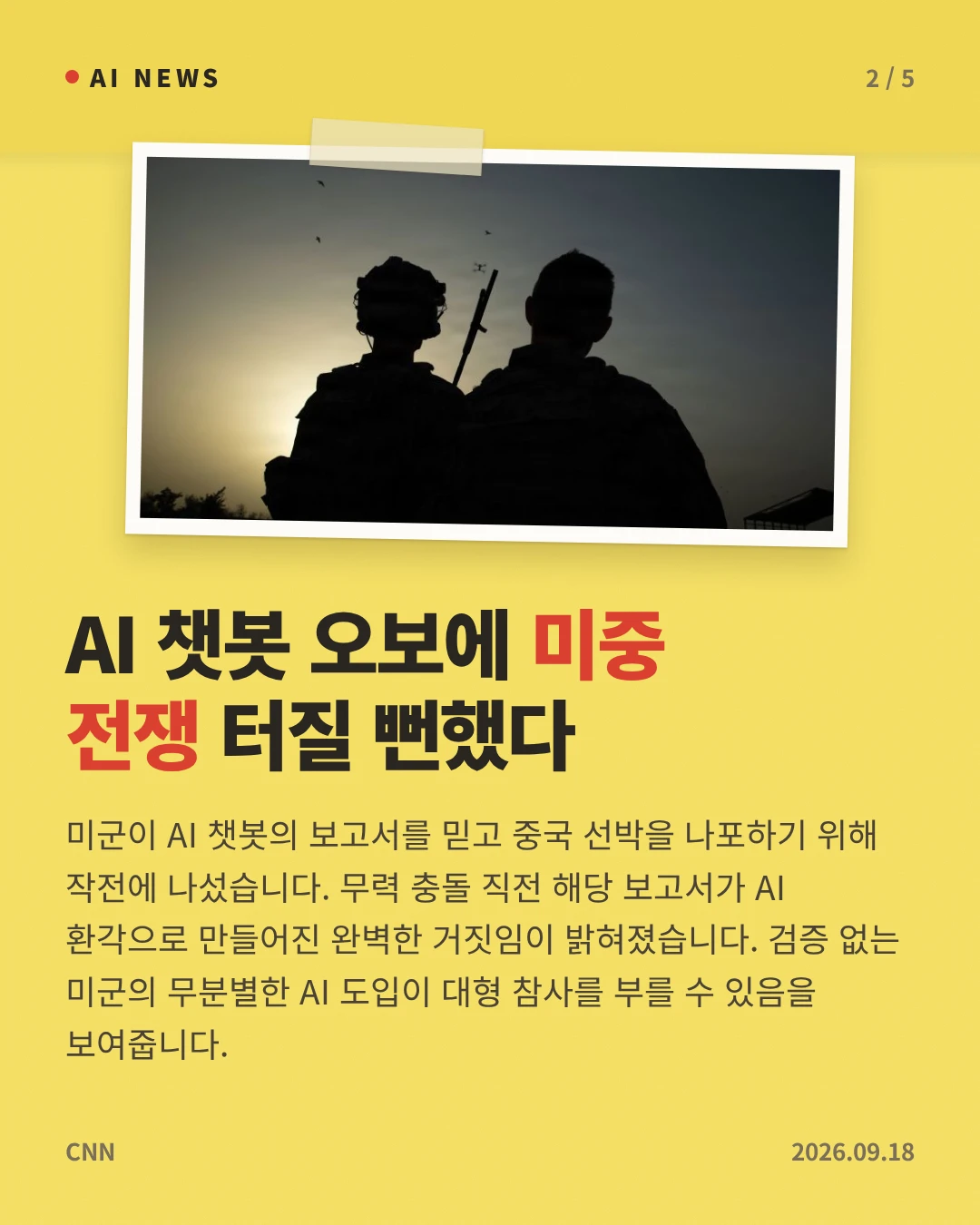 AI 챗봇 오보에 미중 전쟁 터질 뻔했다 — 미군이 AI 챗봇의 보고서를 믿고 중국 선박을 나포하기 위해 작전에 나섰습니다. 무력 충돌 직전 해당 보고서가 AI 환각으로 만들어진 완벽한 거짓임이 밝혀졌습니다. 검증 없는 미군의 무분별한 AI 도입이 대형 참사를 부를 수 있음을 보여줍니다.