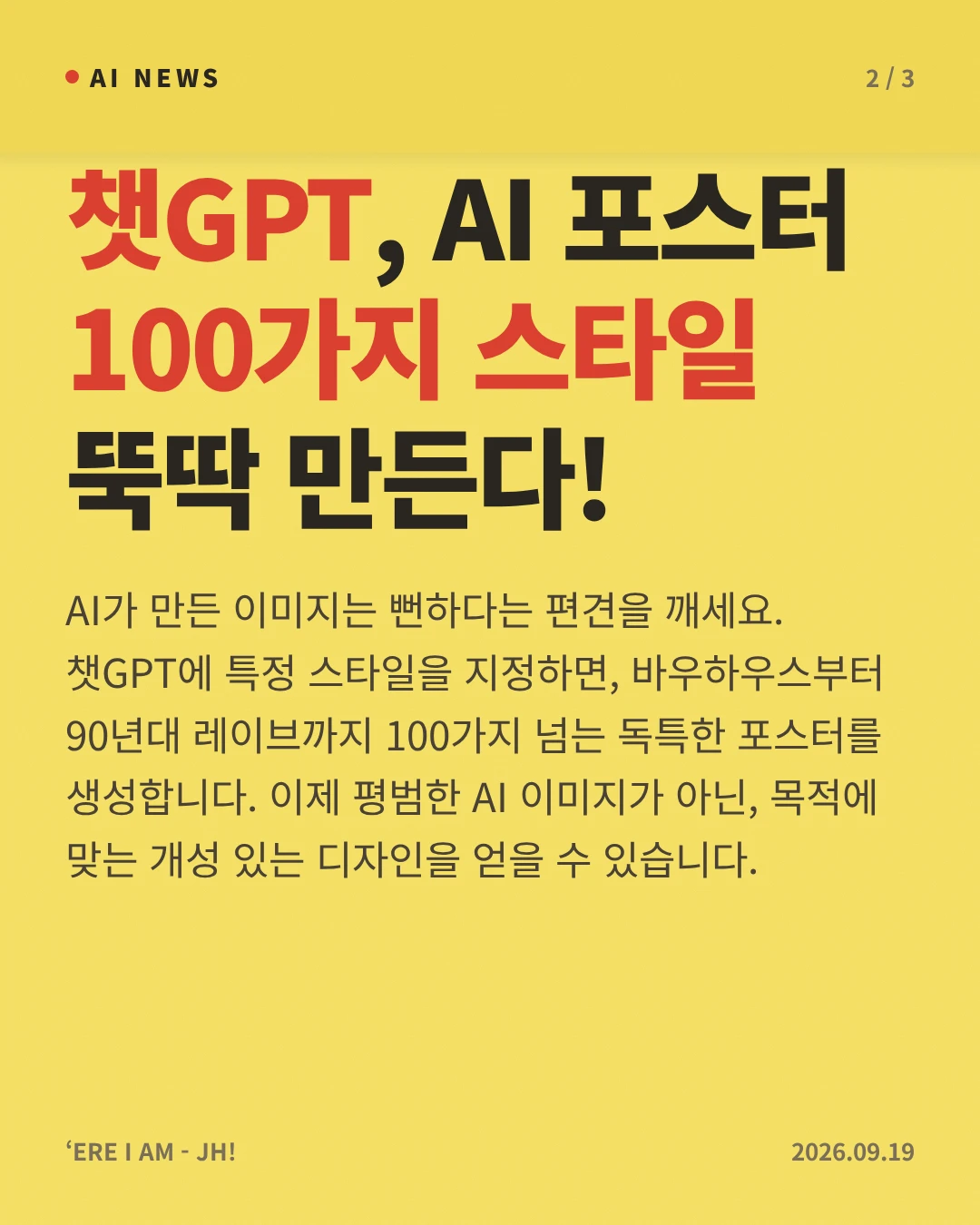 챗GPT, AI 포스터 100가지 스타일 뚝딱 만든다! — AI가 만든 이미지는 뻔하다는 편견을 깨세요. 챗GPT에 특정 스타일을 지정하면, 바우하우스부터 90년대 레이브까지 100가지 넘는 독특한 포스터를 생성합니다. 이제 평범한 AI 이미지가 아닌, 목적에 맞는 개성 있는 디자인을 얻을 수 있습니다.