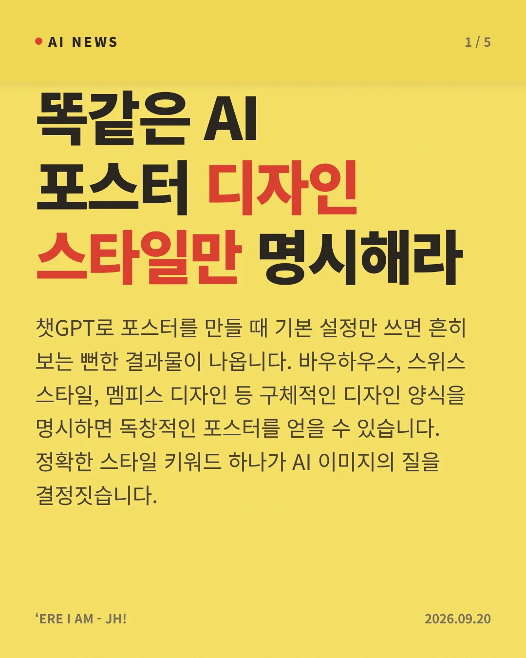 똑같은 AI 포스터 디자인 스타일만 명시해라 — 챗GPT로 포스터를 만들 때 기본 설정만 쓰면 흔히 보는 뻔한 결과물이 나옵니다. 바우하우스, 스위스 스타일, 멤피스 디자인 등 구체적인 디자인 양식을 명시하면 독창적인 포스터를 얻을 수 있습니다. 정확한 스타일 키워드 하나가 AI 이미지의 질을 결정짓습니다.