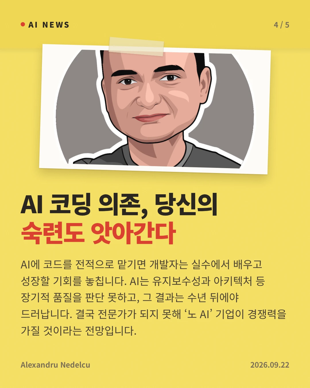 AI 코딩 의존, 당신의 숙련도 앗아간다 — AI에 코드를 전적으로 맡기면 개발자는 실수에서 배우고 성장할 기회를 놓칩니다. AI는 유지보수성과 아키텍처 등 장기적 품질을 판단 못하고, 그 결과는 수년 뒤에야 드러납니다. 결국 전문가가 되지 못해 ‘노 AI’ 기업이 경쟁력을 가질 것이라는 전망입니다.