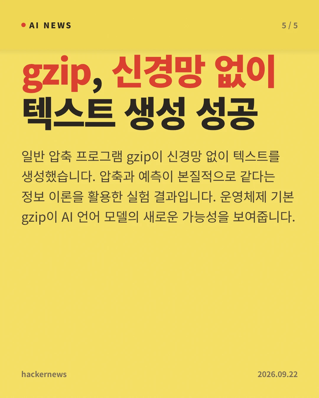 gzip, 신경망 없이 텍스트 생성 성공 — 일반 압축 프로그램 gzip이 신경망 없이 텍스트를 생성했습니다. 압축과 예측이 본질적으로 같다는 정보 이론을 활용한 실험 결과입니다. 운영체제 기본 gzip이 AI 언어 모델의 새로운 가능성을 보여줍니다.