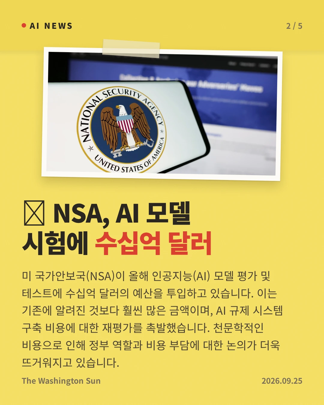 美 NSA, AI 모델 시험에 수십억 달러 — 미 국가안보국(NSA)이 올해 인공지능(AI) 모델 평가 및 테스트에 수십억 달러의 예산을 투입하고 있습니다. 이는 기존에 알려진 것보다 훨씬 많은 금액이며, AI 규제 시스템 구축 비용에 대한 재평가를 촉발했습니다. 천문학적인 비용으로 인해 정부 역할과 비용 부담에 대한 논의가 더욱 뜨거워지고 있습니다.