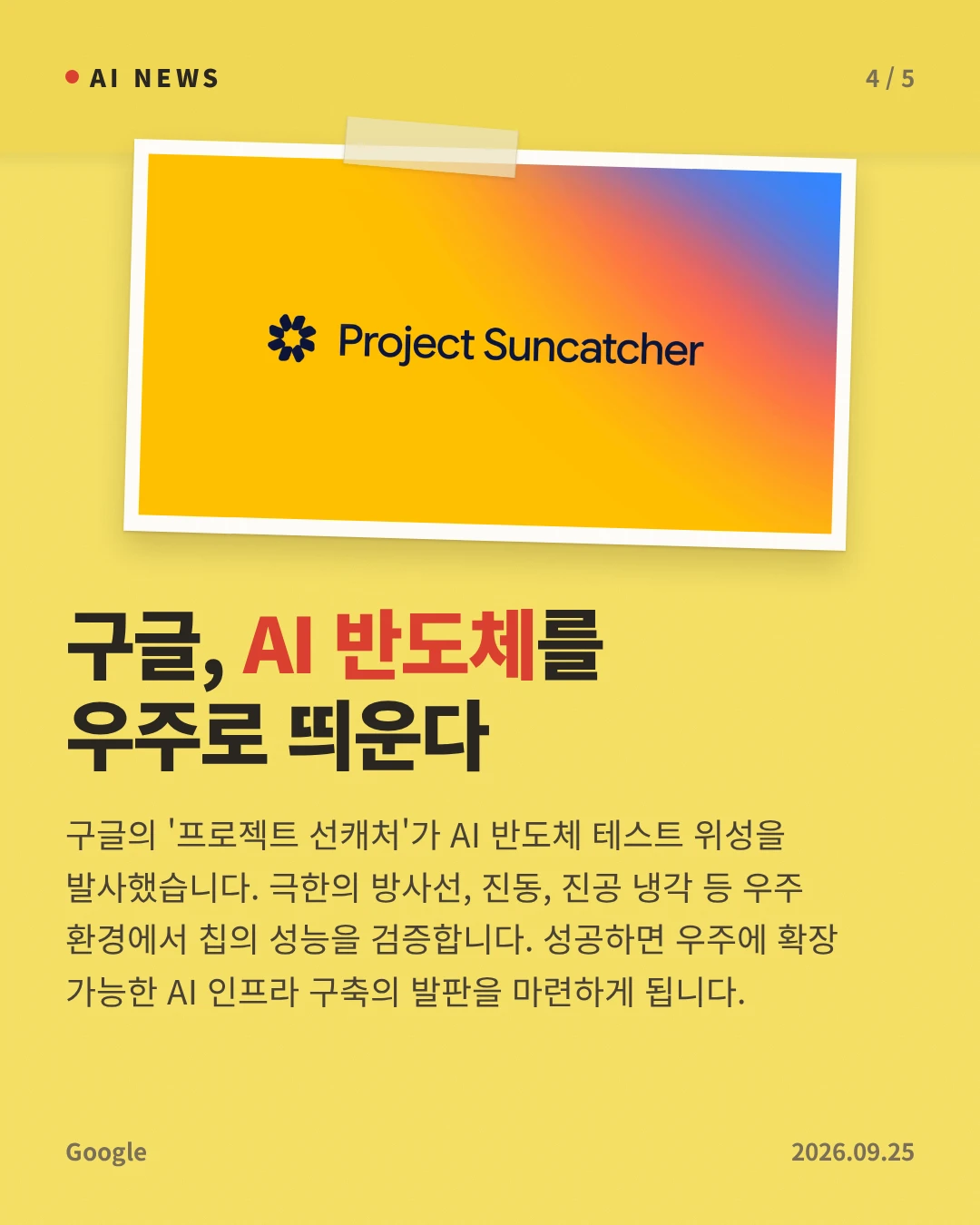 구글, AI 반도체를 우주로 띄운다 — 구글의 '프로젝트 선캐처'가 AI 반도체 테스트 위성을 발사했습니다. 극한의 방사선, 진동, 진공 냉각 등 우주 환경에서 칩의 성능을 검증합니다. 성공하면 우주에 확장 가능한 AI 인프라 구축의 발판을 마련하게 됩니다.