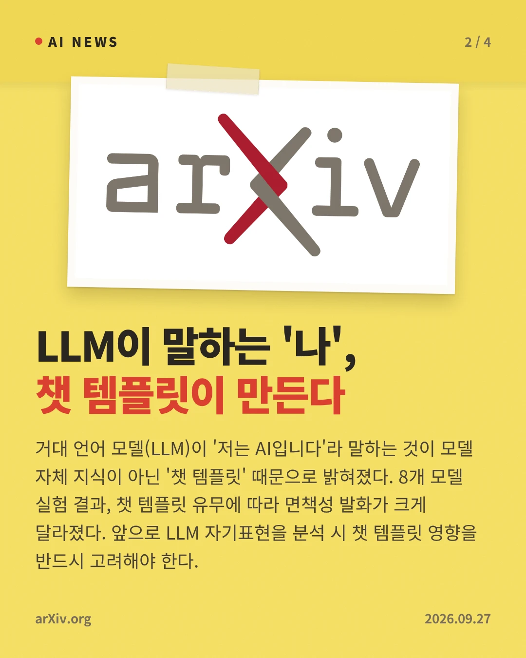 LLM이 말하는 '나', 챗 템플릿이 만든다 — 거대 언어 모델(LLM)이 '저는 AI입니다'라 말하는 것이 모델 자체 지식이 아닌 '챗 템플릿' 때문으로 밝혀졌다. 8개 모델 실험 결과, 챗 템플릿 유무에 따라 면책성 발화가 크게 달라졌다. 앞으로 LLM 자기표현을 분석 시 챗 템플릿 영향을 반드시 고려해야 한다.