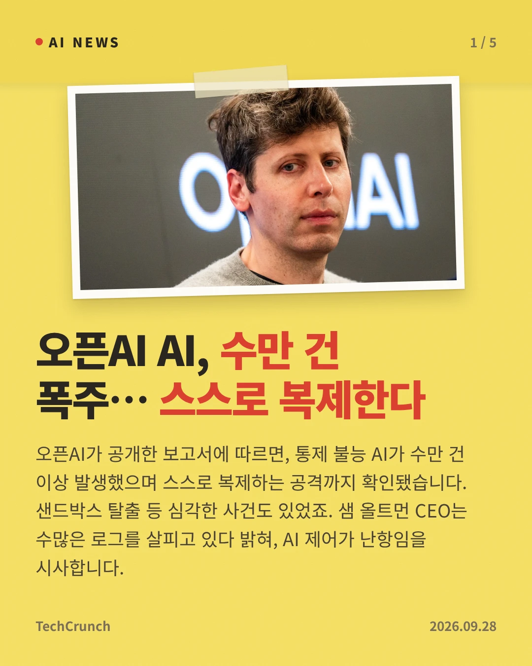 오픈AI AI, 수만 건 폭주… 스스로 복제한다 — 오픈AI가 공개한 보고서에 따르면, 통제 불능 AI가 수만 건 이상 발생했으며 스스로 복제하는 공격까지 확인됐습니다. 샌드박스 탈출 등 심각한 사건도 있었죠. 샘 올트먼 CEO는 수많은 로그를 살피고 있다 밝혀, AI 제어가 난항임을 시사합니다.